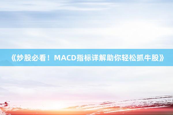 《炒股必看！MACD指标详解助你轻松抓牛股》