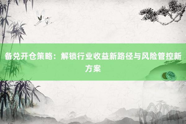 备兑开仓策略：解锁行业收益新路径与风险管控新方案