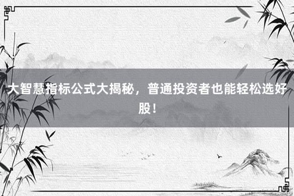 大智慧指标公式大揭秘，普通投资者也能轻松选好股！
