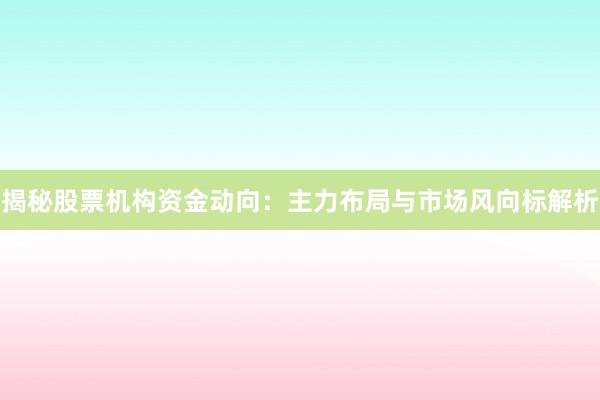 揭秘股票机构资金动向：主力布局与市场风向标解析