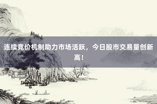 连续竞价机制助力市场活跃，今日股市交易量创新高！