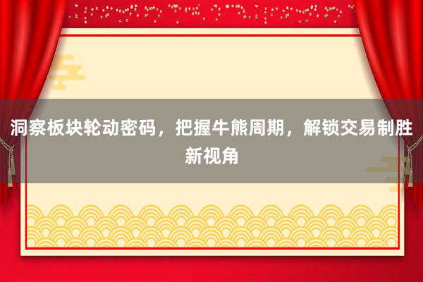 洞察板块轮动密码，把握牛熊周期，解锁交易制胜新视角