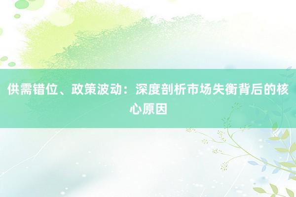 供需错位、政策波动：深度剖析市场失衡背后的核心原因