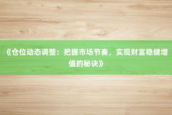 《仓位动态调整：把握市场节奏，实现财富稳健增值的秘诀》